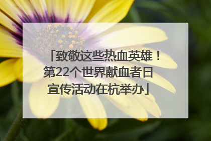 致敬这些热血英雄！第22个世界献血者日宣传活动在杭举办